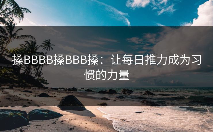 搡BBBB搡BBB搡：让每日推力成为习惯的力量