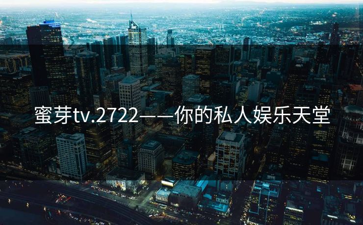 蜜芽tv.2722——你的私人娱乐天堂