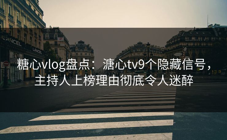 糖心vlog盘点:溏心tv9个隐藏信号,主持人上榜理由彻底令人迷醉 第1张 糖心vlog盘点:溏心tv9个隐藏信号,主持人上榜理由彻底令人迷醉 第1张
