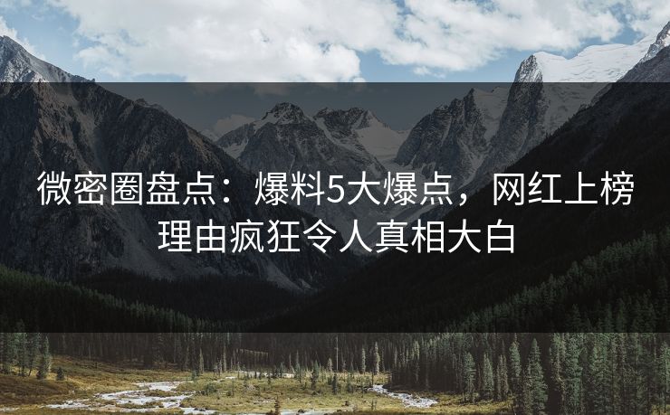 微密圈盘点：爆料5大爆点，网红上榜理由疯狂令人真相大白