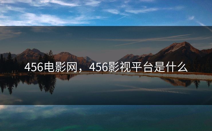 456电影网，456影视平台是什么