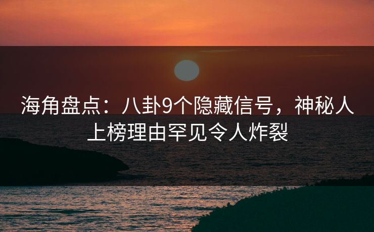 海角盘点：八卦9个隐藏信号，神秘人上榜理由罕见令人炸裂  第1张